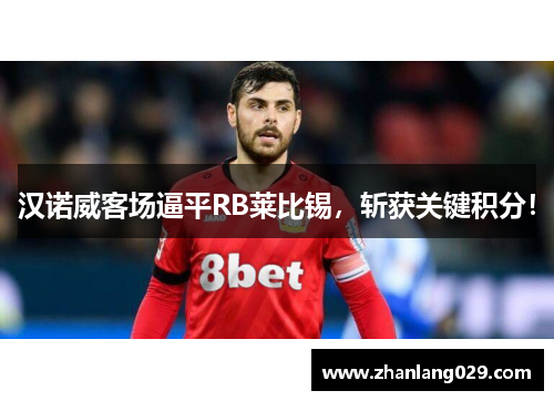 汉诺威客场逼平RB莱比锡，斩获关键积分！