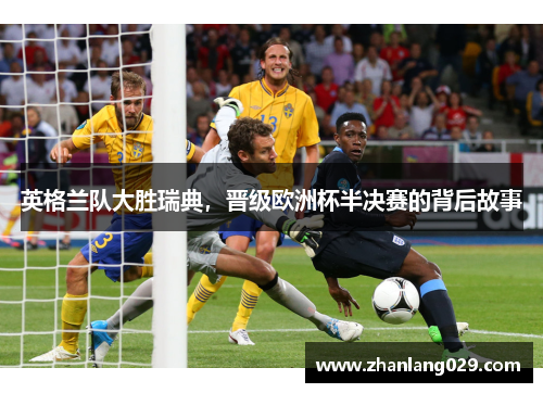 英格兰队大胜瑞典，晋级欧洲杯半决赛的背后故事