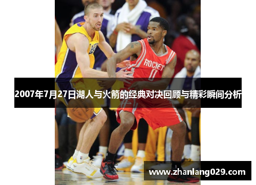 2007年7月27日湖人与火箭的经典对决回顾与精彩瞬间分析