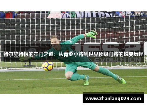特尔施特根的守门之道：从青涩小将到世界顶级门将的蜕变历程