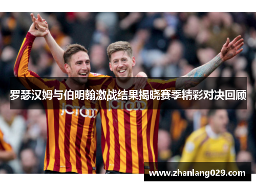 罗瑟汉姆与伯明翰激战结果揭晓赛季精彩对决回顾