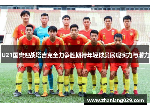 U21国奥迎战塔吉克全力争胜期待年轻球员展现实力与潜力