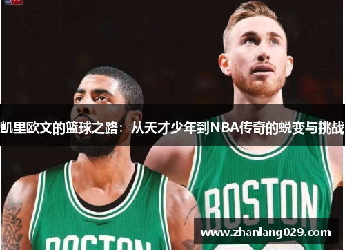 凯里欧文的篮球之路：从天才少年到NBA传奇的蜕变与挑战