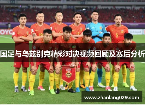 国足与乌兹别克精彩对决视频回顾及赛后分析