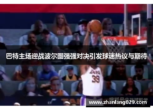 巴特主场迎战波尔图强强对决引发球迷热议与期待