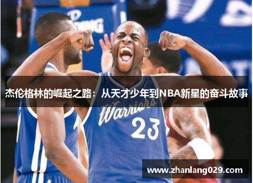 杰伦格林的崛起之路：从天才少年到NBA新星的奋斗故事
