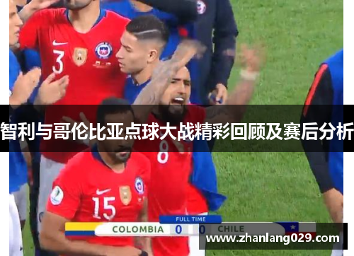 智利与哥伦比亚点球大战精彩回顾及赛后分析