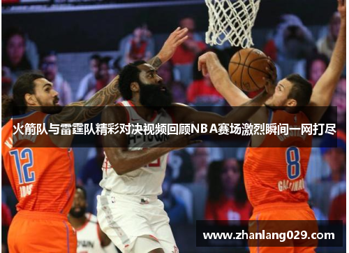火箭队与雷霆队精彩对决视频回顾NBA赛场激烈瞬间一网打尽