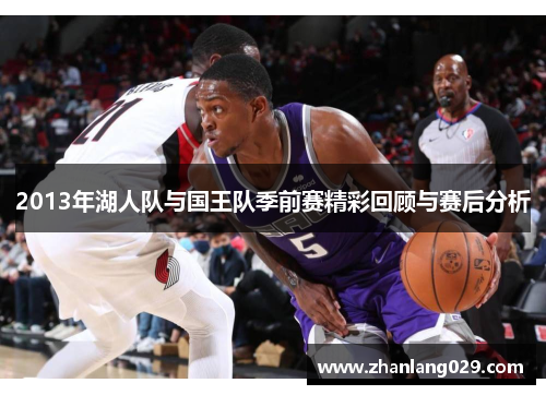2013年湖人队与国王队季前赛精彩回顾与赛后分析