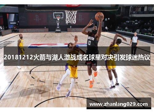 20181212火箭与湖人激战成名球星对决引发球迷热议