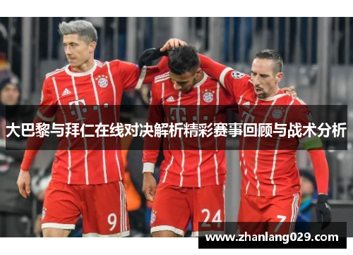 大巴黎与拜仁在线对决解析精彩赛事回顾与战术分析