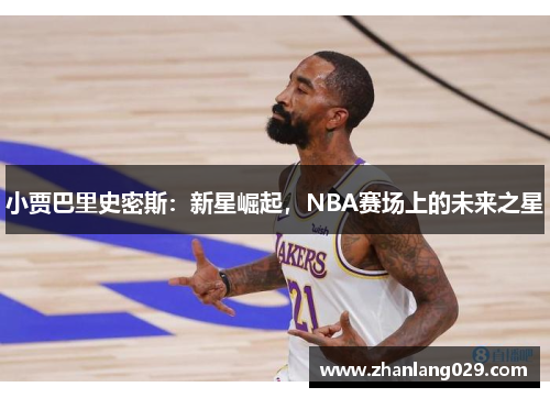小贾巴里史密斯：新星崛起，NBA赛场上的未来之星