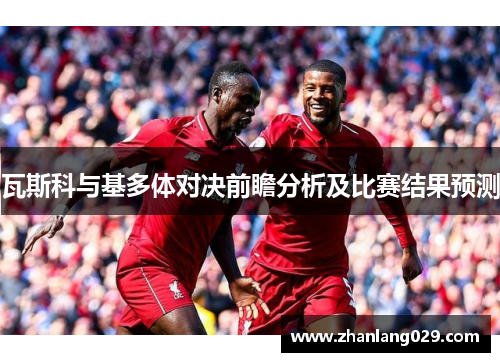 瓦斯科与基多体对决前瞻分析及比赛结果预测