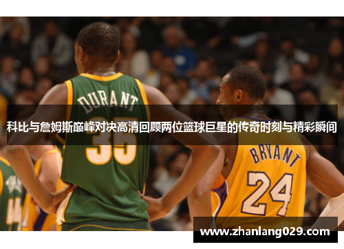科比与詹姆斯巅峰对决高清回顾两位篮球巨星的传奇时刻与精彩瞬间