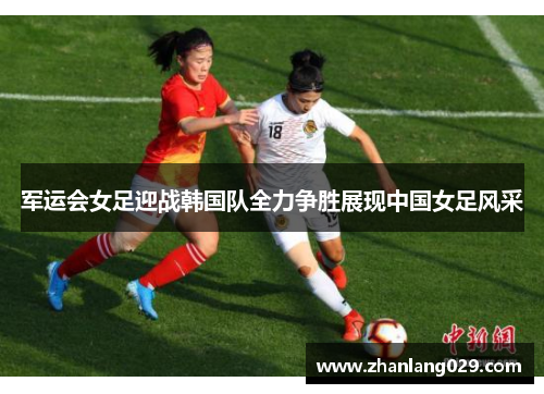 军运会女足迎战韩国队全力争胜展现中国女足风采