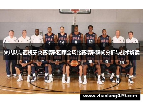 梦八队与西班牙决赛精彩回顾全场比赛精彩瞬间分析与战术解读
