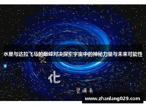 水星与达拉飞马的巅峰对决探索宇宙中的神秘力量与未来可能性