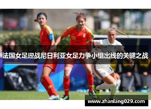 法国女足迎战尼日利亚女足力争小组出线的关键之战
